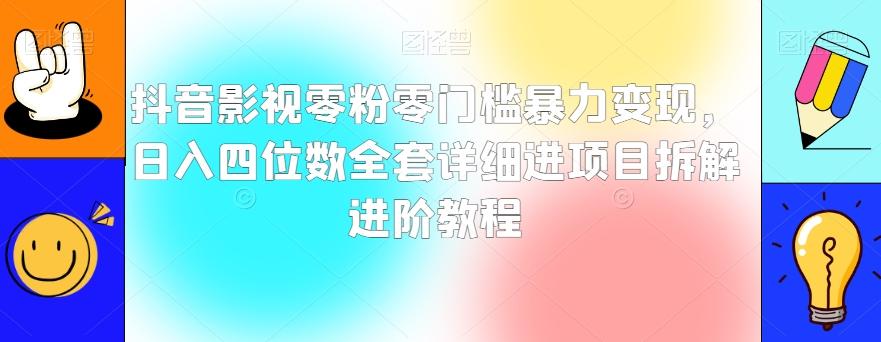抖音影视零粉零门槛暴力变现，日入四位数全套详细进项目拆解进阶教程【揭秘】-跃知万川