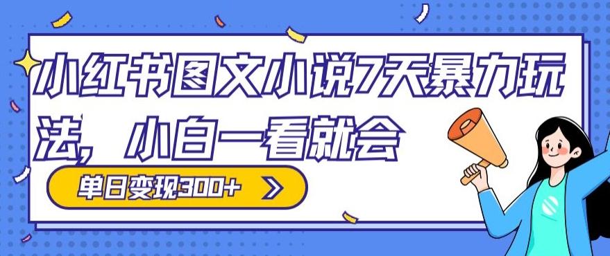 小红书图文小说7天暴力玩法，小白一看就会，单日变现300+-跃知万川