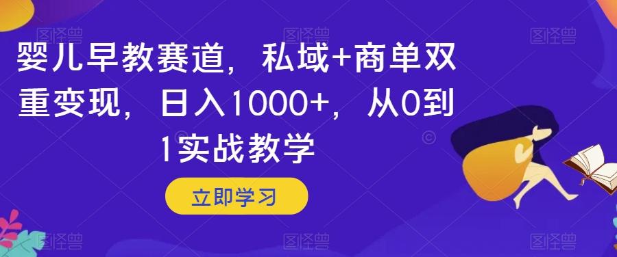 婴儿早教赛道，私域+商单双重变现，日入1000+，从0到1实战教学【揭秘】-跃知万川