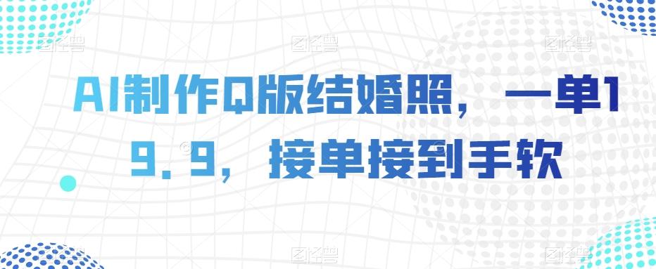 AI制作Q版结婚照，一单19.9，接单接到手软【揭秘】-跃知万川
