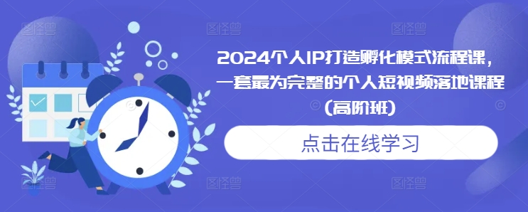 2024个人IP打造孵化模式流程课，一套最为完整的个人短视频落地课程(高阶班)-跃知万川
