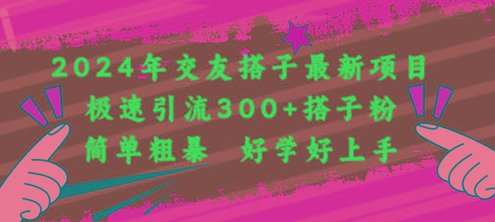 2024年交友搭子最新项目，极速引流300+搭子粉，简单粗暴，好学好上手-跃知万川
