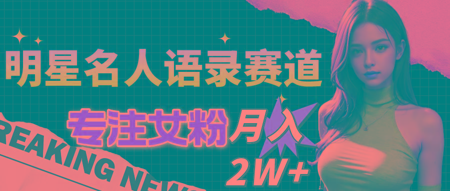 明星名人语录赛道全新升级玩法，专注女粉，月入2W＋(教程+1303G素材-跃知万川