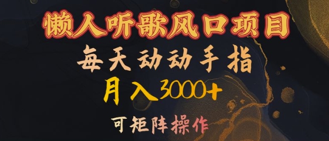 懒人听歌风口项目，每天动动手指月入3000+，可矩阵操作【揭秘】-跃知万川