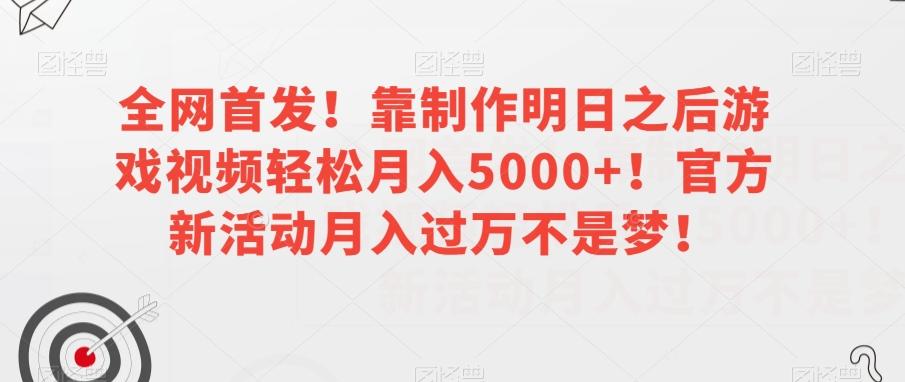 全网首发！靠制作明日之后游戏视频轻松月入5000+！官方新活动月入过万不是梦！【揭秘】-跃知万川