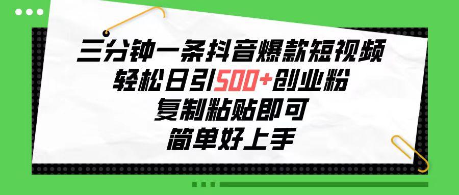 三分钟一条抖音爆款短视频，轻松日引500+创业粉，复制粘贴即可，简单好…-跃知万川