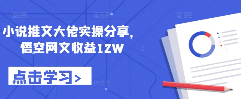 小说推文大佬实操分享，悟空网文收益12W-跃知万川