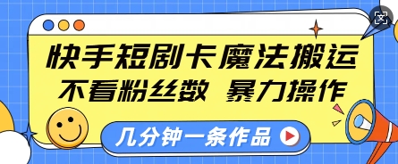 快手短剧卡魔法搬运，不看粉丝数，暴力操作，几分钟一条作品，小白也能快速上手-跃知万川