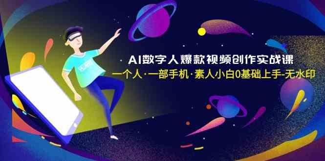 AI数字人爆款视频创作实战课，一个人一部手机·素人小白0基础上手-跃知万川