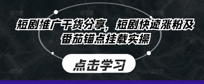 短剧推广干货分享，短剧快速涨粉及番茄锚点挂载实操-跃知万川