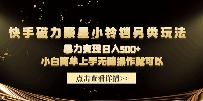 (9689期)快手磁力聚星小铃铛另类玩法，暴力变现日入500+小白简单上手无脑操作就可以-跃知万川
