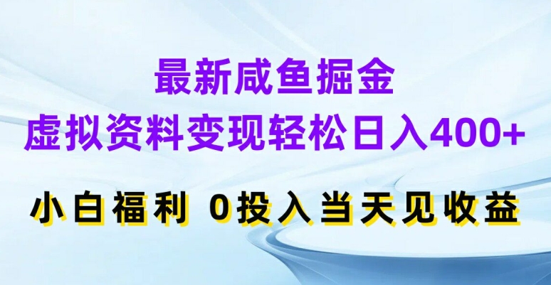 最新咸鱼掘金，虚拟资料变现，轻松日入400+，小白福利，0投入当天见收益【揭秘】-跃知万川
