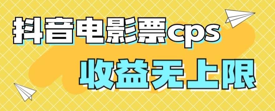 风口项目，抖音电影票cps，单日收益上限高，保姆级教程，小白也可学会-跃知万川