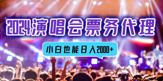 2024演唱会票务代理，全网最低价票务渠道，小白也能轻松日入2000+-跃知万川