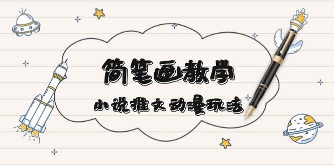 简笔画教学，小说推文动漫玩法，提供多种爆点文案写法，引爆社交媒-跃知万川