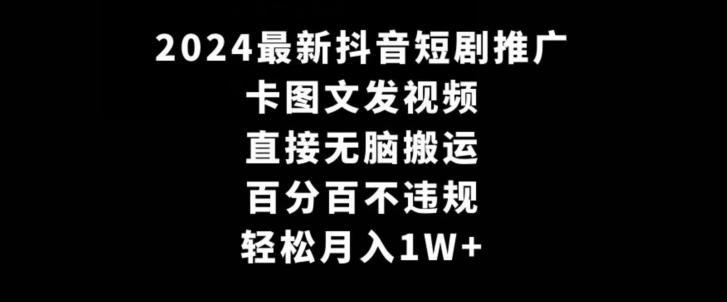 2024最新抖音短剧推广，卡图文发视频，直接无脑搬，百分百不违规，轻松月入1W+【揭秘】-跃知万川