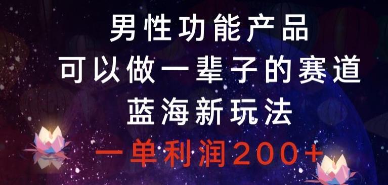 男性功能产品，可以做一辈子的赛道，蓝海新玩法，一单利润200+-跃知万川