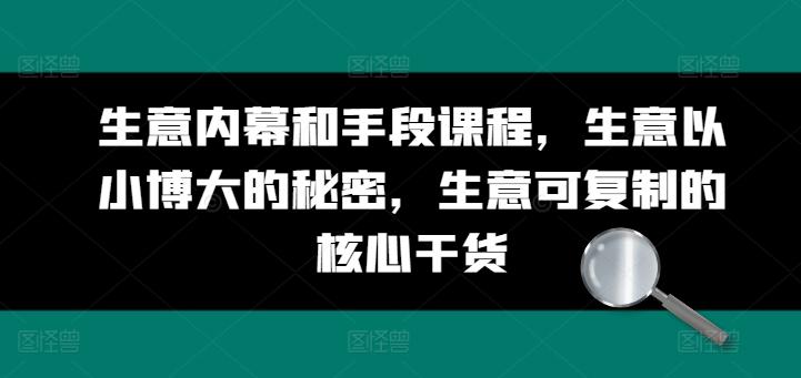 生意内幕和手段课程，生意以小博大的秘密，生意可复制的核心干货-跃知万川