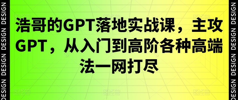 浩哥的GPT落地实战课，主攻GPT，从入门到高阶各种高端法一网打尽-跃知万川