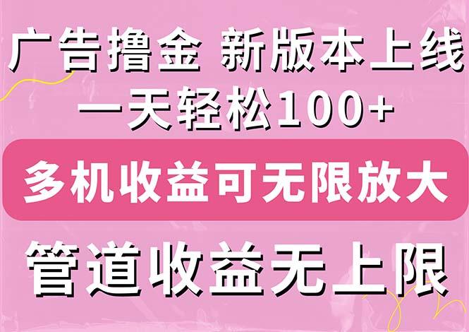 广告撸金新版内测，收益翻倍！每天轻松100+，多机多账号收益无上限，抢…-跃知万川