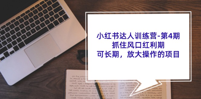 小红书达人训练营第4期：抓住风口红利期，可长期，放大操作的项目-跃知万川