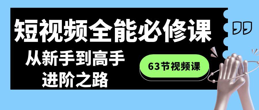 短视频-全能必修课程：从新手到高手进阶之路(63节视频课)-跃知万川