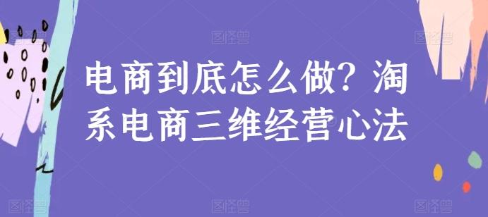 电商到底怎么做？淘系电商三维经营心法-跃知万川