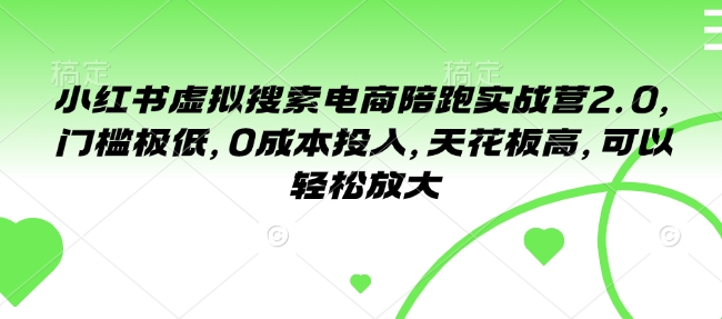 小红书虚拟搜索电商陪跑实战营2.0，门槛极低，0成本投入，天花板高，可以轻松放大-跃知万川