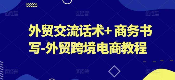 外贸交流话术+ 商务书写-外贸跨境电商教程-跃知万川
