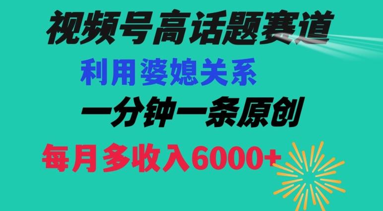视频号流量赛道{婆媳关系}玩法话题高播放恐怖一分钟一条每月额外收入6000+【揭秘】-跃知万川