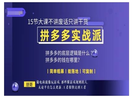 朋哥电商(拼多多实战派)，15节大课不讲废话只讲干货，简单粗暴 能落地 可复制-跃知万川