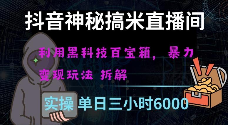 抖音神秘直播间黑科技日入四位数及格暴力项目全方位解读【揭秘】-跃知万川
