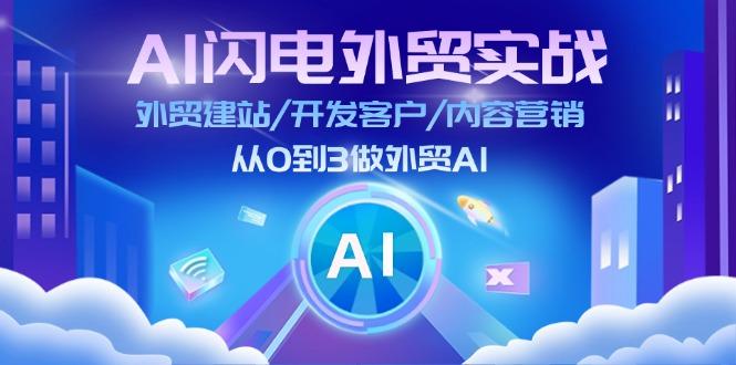 AI 闪电外贸实战：外贸建站/开发客户/内容营销/从0到3做外贸AI-更新至75节-跃知万川