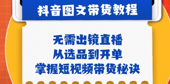 抖音图文&带货实操：无需出镜直播，从选品到开单，掌握短视频带货秘诀-跃知万川