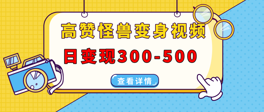高赞怪兽变身视频制作，日变现300-500，多平台发布(抖音、视频号、小红书-跃知万川