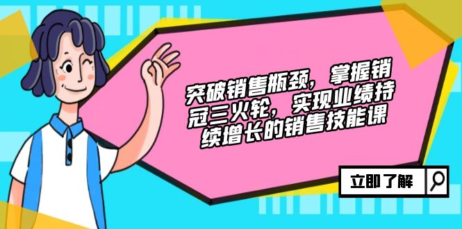 突破销售瓶颈，掌握销冠三火轮，实现业绩持续增长的销售技能课-跃知万川