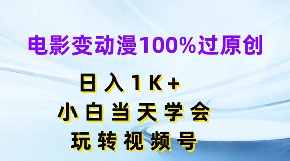 电影变动漫100%过原创，日入1K+，小白当天学会，玩转视频号【揭秘】-跃知万川