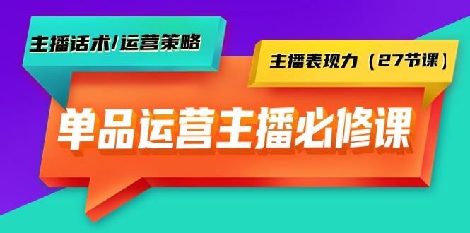 (9424期)单品运营实操主播必修课：主播话术/运营策略/主播表现力(27节课)-跃知万川