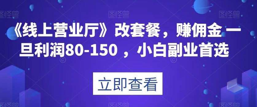 《线上营业厅》改套餐，赚佣金一旦利润80-150，小白副业首选【揭秘】-跃知万川