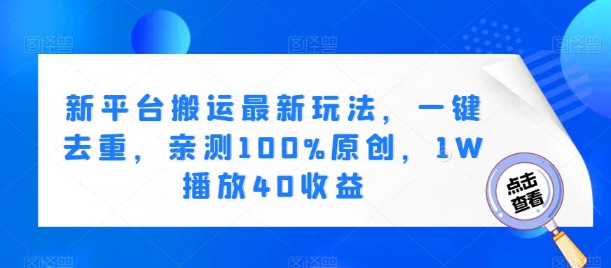新平台搬运最新玩法，一键去重，亲测100%原创，1W播放40收益-跃知万川
