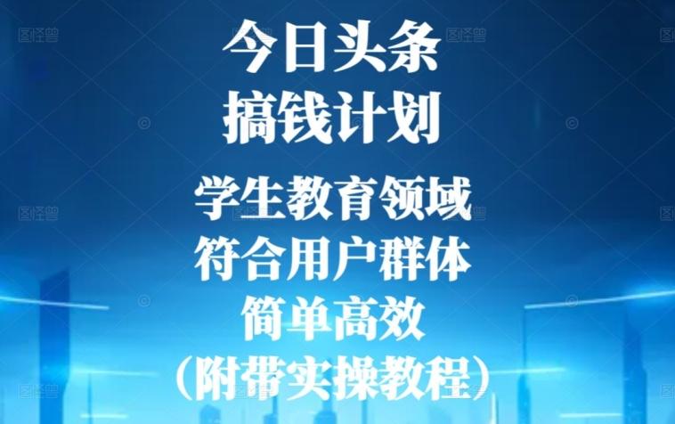今日头条搞钱计划，学生教育领域，符合用户群体，简单高效（附带实操教程）-跃知万川