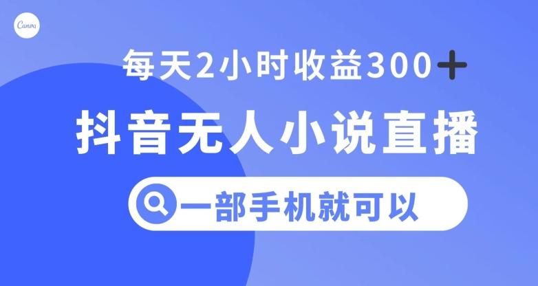 抖音无人小说直播，一部手机操作，日入300+【揭秘】-跃知万川