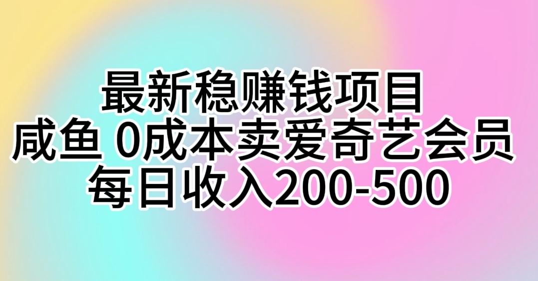 最新稳赚钱项目 咸鱼 0成本卖爱奇艺会员 每日收入200-500-跃知万川