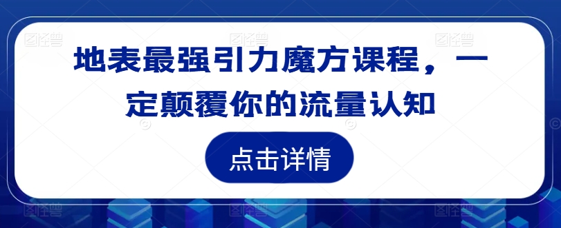 地表最强引力魔方课程，一定颠覆你的流量认知-跃知万川