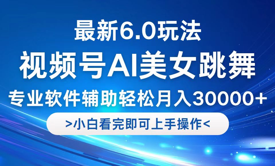 视频号最新6.0玩法，当天起号小白也能轻松月入30000+-跃知万川