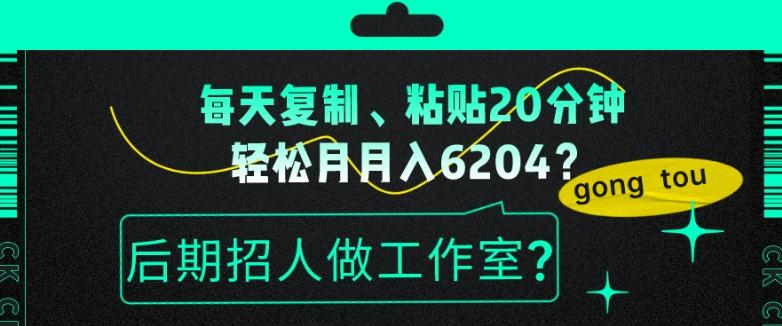 每天复制、粘贴20分钟，轻松月入6204？后期招人做工作室？-跃知万川