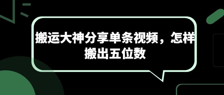 搬运大神分享单条视频，怎样搬出五位数-跃知万川